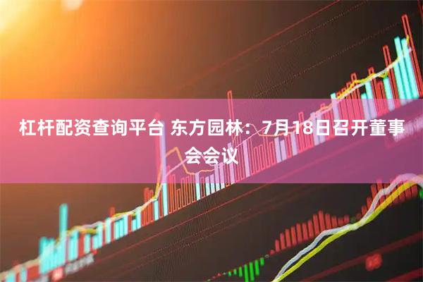 杠杆配资查询平台 东方园林：7月18日召开董事会会议