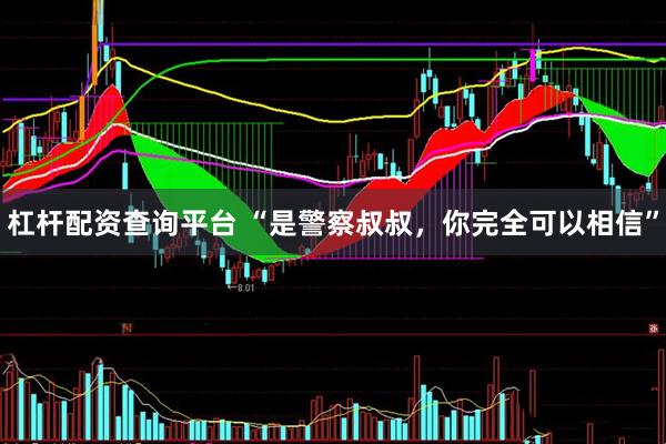 杠杆配资查询平台 “是警察叔叔，你完全可以相信”