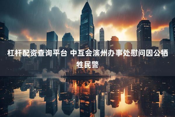 杠杆配资查询平台 中互会滨州办事处慰问因公牺牲民警