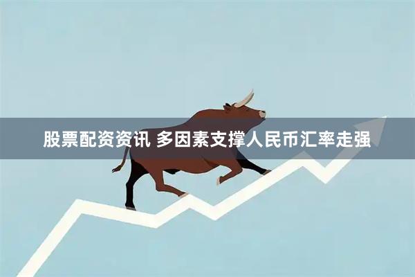 股票配资资讯 多因素支撑人民币汇率走强