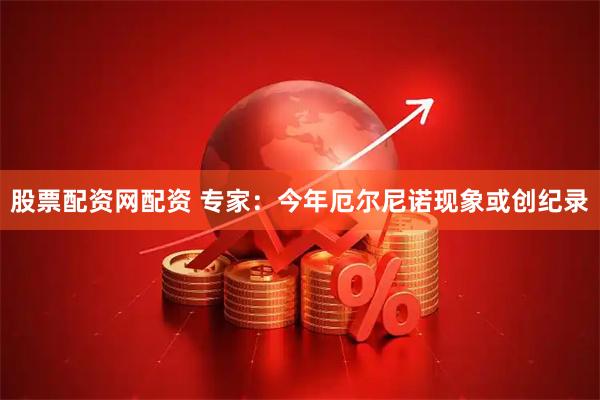 股票配资网配资 专家：今年厄尔尼诺现象或创纪录