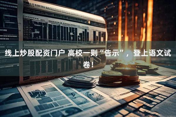 线上炒股配资门户 高校一则“告示”,登上语文试卷!